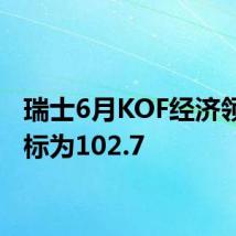 瑞士6月KOF经济领先指标为102.7