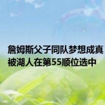 詹姆斯父子同队梦想成真 布朗尼被湖人在第55顺位选中