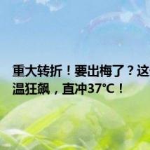 重大转折!要出梅了?这天起气温狂飙,直冲37℃!