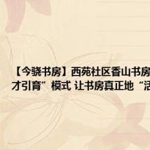 【今骁书房】西苑社区香山书房: “人才引育”模式 让书房真正地“活”起来