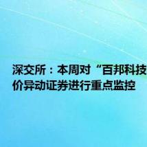 深交所:本周对“百邦科技”等股价异动证券进行重点监控