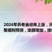 2024年养老金迎来上涨,河南省调整细则预测,定额增加,挂钩减