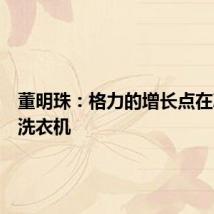 董明珠:格力的增长点在冰箱和洗衣机