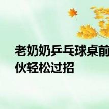 老奶奶乒乓球桌前和小伙轻松过招