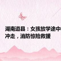 湖南道县：女孩放学途中被洪水冲走，消防惊险救援