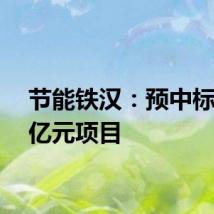 节能铁汉：预中标3.06亿元项目
