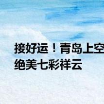 接好运！青岛上空出现绝美七彩祥云