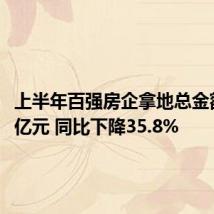 上半年百强房企拿地总金额3801亿元 同比下降35.8%