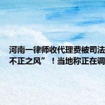 河南一律师收代理费被司法局批“不正之风”!当地称正在调查