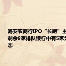 海安农商行IPO“长跑”主动撤回,剩余8家排队银行中有5家为中止状态