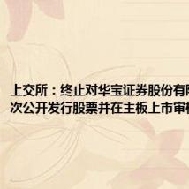 上交所：终止对华宝证券股份有限公司首次公开发行股票并在主板上市审核