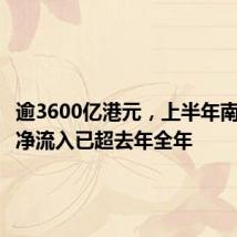 逾3600亿港元,上半年南向资金净流入已超去年全年