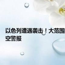 以色列遭遇袭击！大范围拉响防空警报