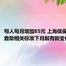 每人每月增加85元 上海低保等社会救助相关标准下月起有新变化