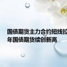 国债期货主力合约短线拉升 30年国债期货续创新高