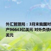 外汇管理局：3月末我国对外金融资产96643亿美元 对外负债67025亿美元