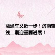 离通车又近一步!济南轨交3号线二期迎重要进展!