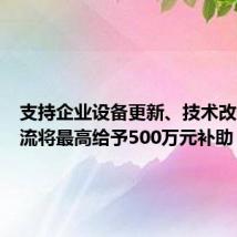 支持企业设备更新、技术改造,双流将最高给予500万元补助