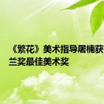 《繁花》美术指导屠楠获得白玉兰奖最佳美术奖