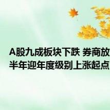 A股九成板块下跌 券商放话:下半年迎年度级别上涨起点