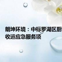 朗坤环境:中标罗湖区厨余垃圾收运应急服务项