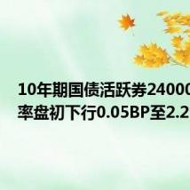 10年期国债活跃券240004收益率盘初下行0.05BP至2.2300%