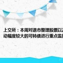 上交所:本周对退市整理股票以及个别波动幅度较大的可转债进行重点监控