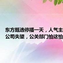 东方甄选停播一天,人气主播称对公司失望,公关部门怕这怕那