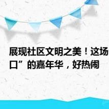展现社区文明之美!这场“家门口”的嘉年华,好热闹