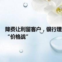 降费让利留客户,银行理财再掀“价格战”