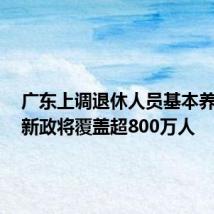 广东上调退休人员基本养老金,新政将覆盖超800万人