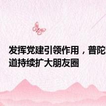 发挥党建引领作用,普陀这个街道持续扩大朋友圈