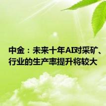 中金:未来十年AI对采矿、医疗等行业的生产率提升将较大