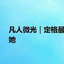 凡人微光｜定格最美的她