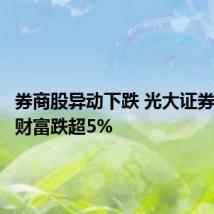 券商股异动下跌 光大证券、东方财富跌超5%