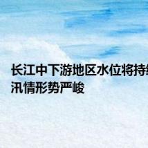 长江中下游地区水位将持续上涨 汛情形势严峻