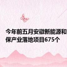 今年前五月安徽新能源和节能环保产业落地项目675个