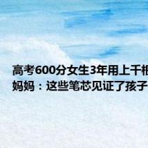 高考600分女生3年用上千根笔芯 妈妈:这些笔芯见证了孩子的努力