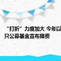 “打折”力度加大 今年以来近百只公募基金宣布降费