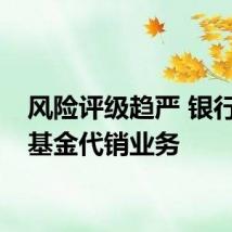 风险评级趋严 银行收紧基金代销业务