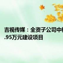 吉视传媒：全资子公司中标1923.95万元建设项目