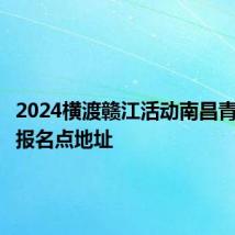 2024横渡赣江活动南昌青山湖区报名点地址