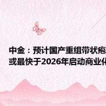 中金:预计国产重组带状疱疹疫苗或最快于2026年启动商业化