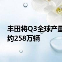 丰田将Q3全球产量定为约258万辆