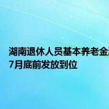湖南退休人员基本养老金涨了 7月底前发放到位