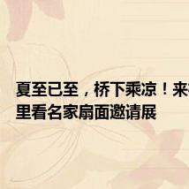夏至已至,桥下乘凉!来松江这里看名家扇面邀请展