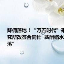 降佣落地!“万五时代”来临:研究所改签合同忙 薪酬缩水跳槽“潮落”