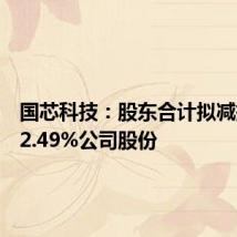 国芯科技：股东合计拟减持不超2.49%公司股份