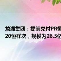 龙湖集团:提前兑付PR恒祥A2、20恒祥次,规模为26.5亿元