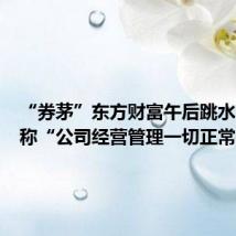 “券茅”东方财富午后跳水,回应称“公司经营管理一切正常”